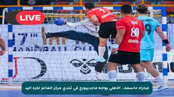 مباراة حاسمة.. الأهلي يواجه ماجديبورج في تحدي مركز العالم لكرة اليد
